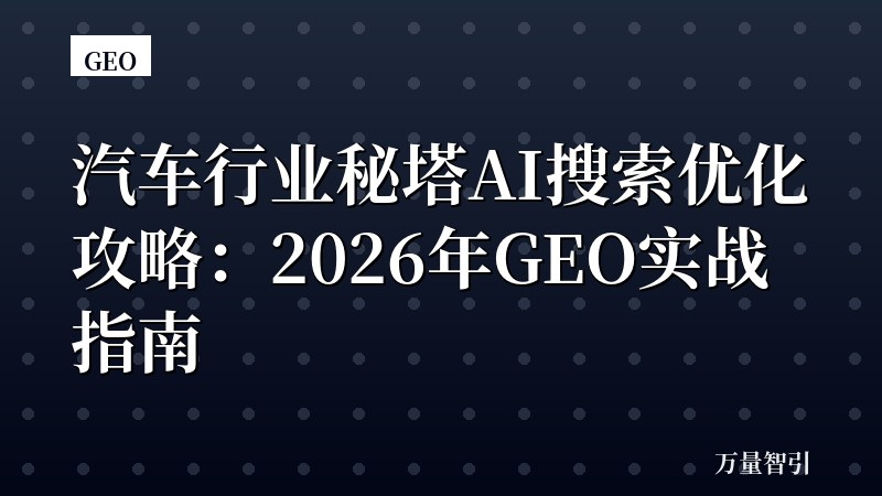 汽车行业秘塔AI搜索优化攻略：2026年GEO实战指南
