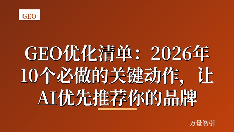 GEO优化清单:2026年10个必做的关键动作,让AI优先推荐你的品牌