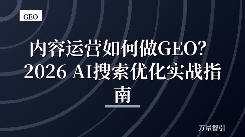 内容运营如何做GEO？2026 AI搜索优化实战指南