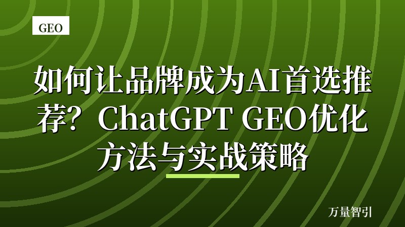 如何让品牌成为AI首选推荐?ChatGPT GEO优化方法与实战策略