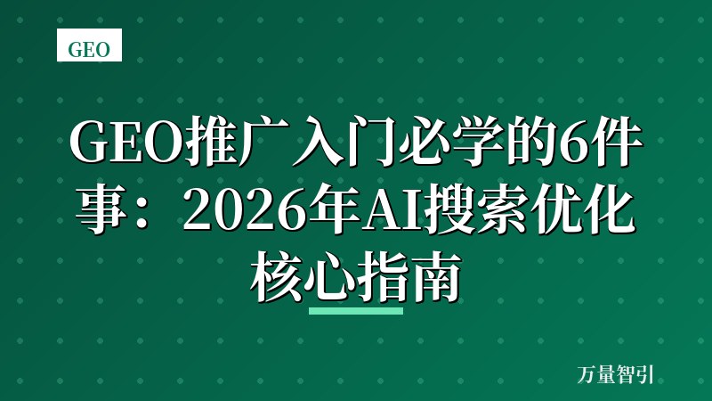 GEO推广入门必学的6件事:2026年AI搜索优化核心指南