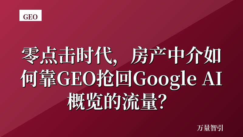 零点击时代，房产中介如何靠GEO抢回Google AI概览的流量？