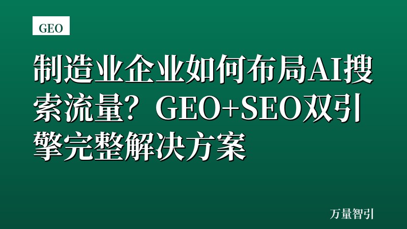 制造业企业如何布局AI搜索流量？GEO+SEO双引擎完整解决方案
