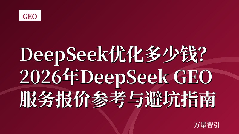 DeepSeek优化多少钱？2026年DeepSeek GEO服务报价参考与避坑指南
