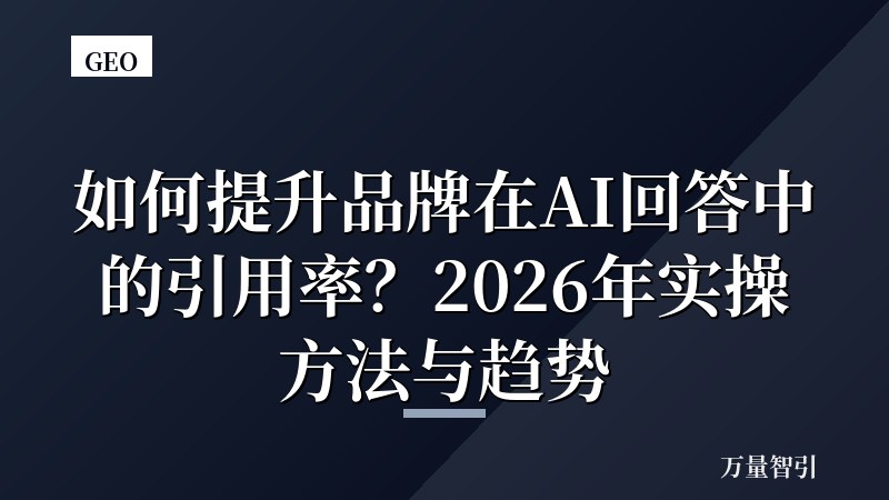 如何提升品牌在AI回答中的引用率？2026年实操方法与趋势