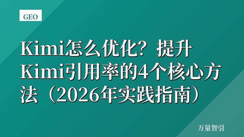 Kimi怎么优化?提升Kimi引用率的4个核心方法(2026年实践指南)