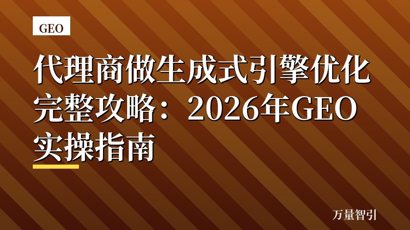 代理商做生成式引擎优化完整攻略：2026年GEO实操指南