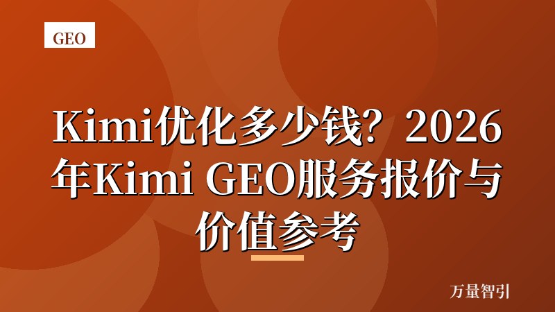 Kimi优化多少钱？2026年Kimi GEO服务报价与价值参考