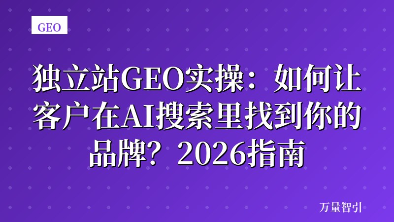 独立站GEO实操：如何让客户在AI搜索里找到你的品牌？2026指南
