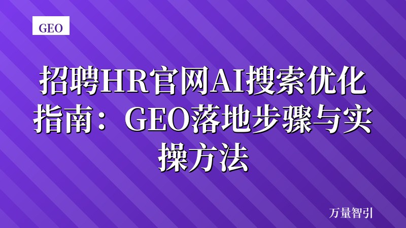 招聘HR官网AI搜索优化指南：GEO落地步骤与实操方法