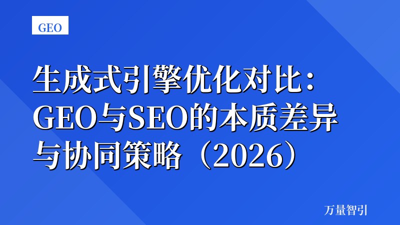 生成式引擎优化对比：GEO与SEO的本质差异与协同策略（2026）
