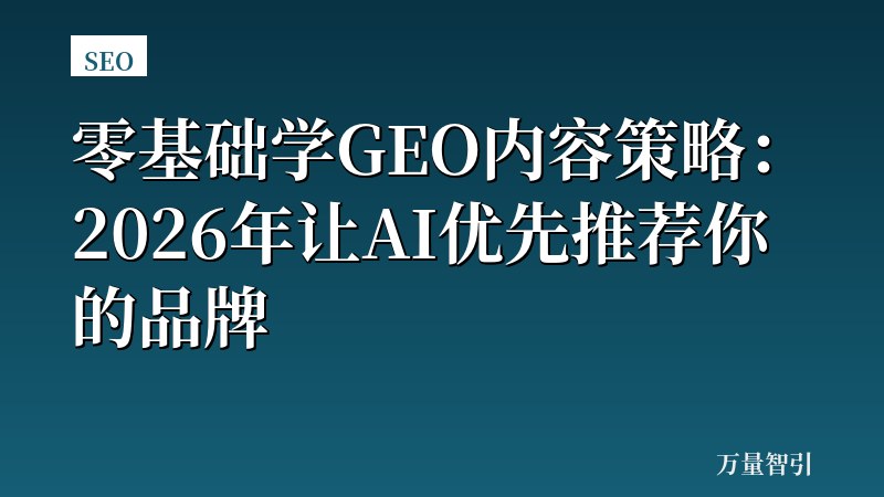 零基础学GEO内容策略：2026年让AI优先推荐你的品牌