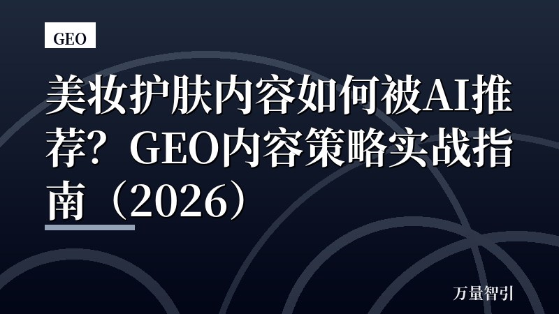 美妆护肤内容如何被AI推荐？GEO内容策略实战指南（2026）