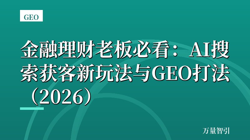 金融理财老板必看：AI搜索获客新玩法与GEO打法（2026）