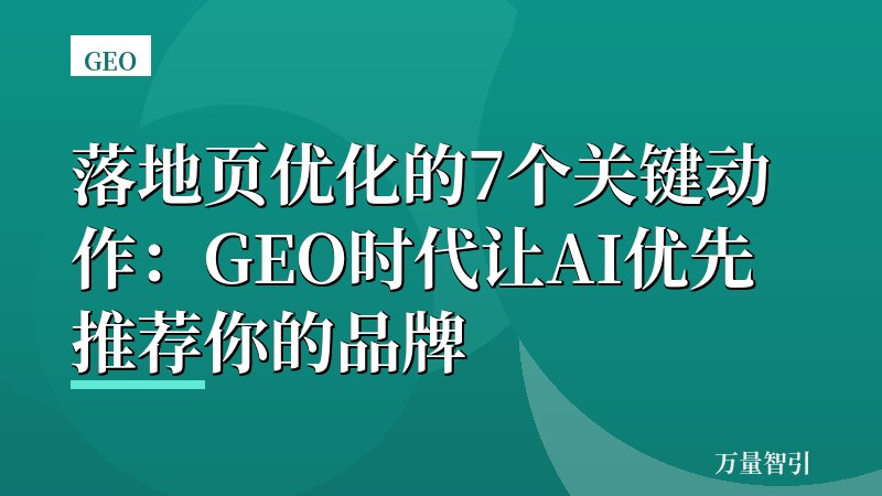 落地页优化的7个关键动作:GEO时代让AI优先推荐你的品牌