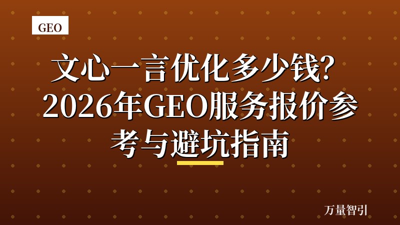 文心一言优化多少钱？2026年GEO服务报价参考与避坑指南