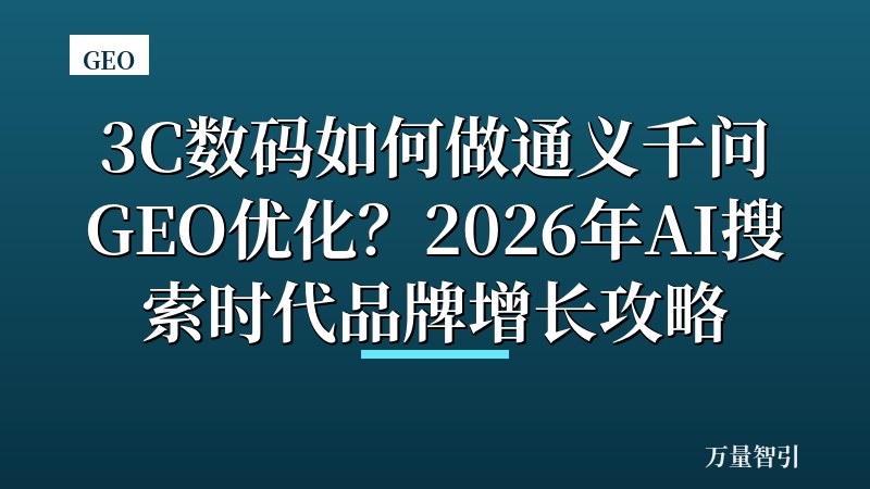3C数码如何做通义千问GEO优化？2026年AI搜索时代品牌增长攻略