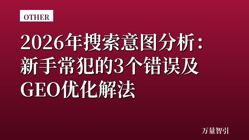 2026年搜索意图分析：新手常犯的3个错误及GEO优化解法