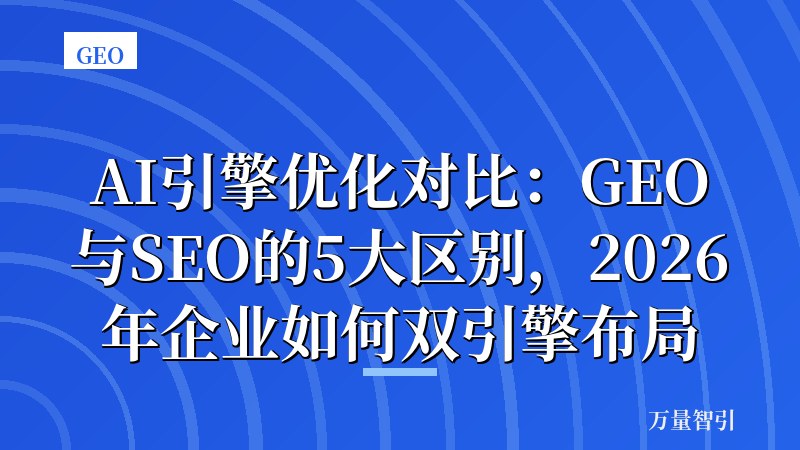 AI引擎优化对比：GEO与SEO的5大区别，2026年企业如何双引擎布局
