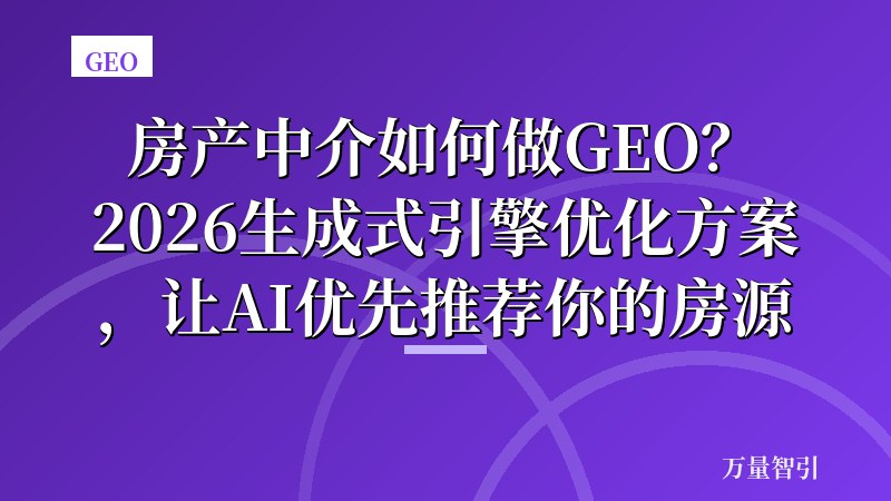 房产中介如何做GEO？2026生成式引擎优化方案，让AI优先推荐你的房源