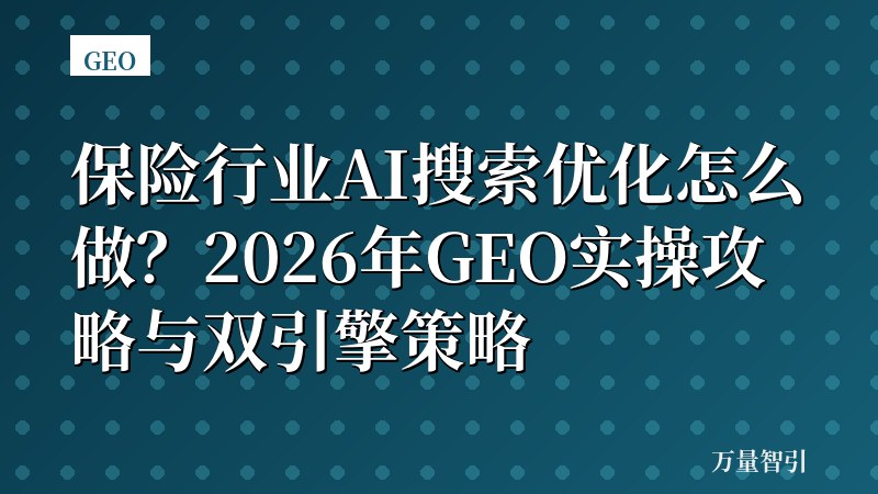 保险行业AI搜索优化怎么做？2026年GEO实操攻略与双引擎策略