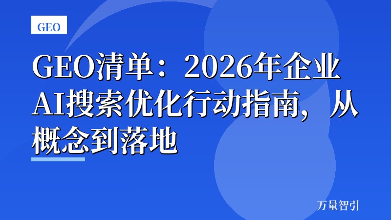 GEO清单:2026年企业AI搜索优化行动指南,从概念到落地