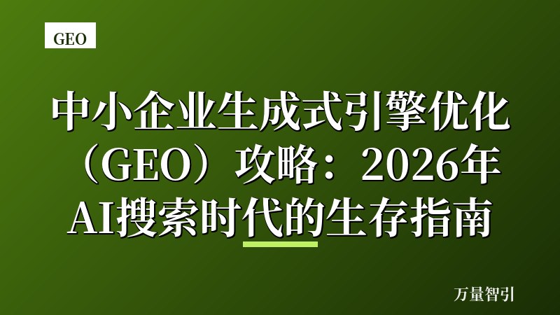中小企业生成式引擎优化(GEO)攻略:2026年AI搜索时代的生存指南