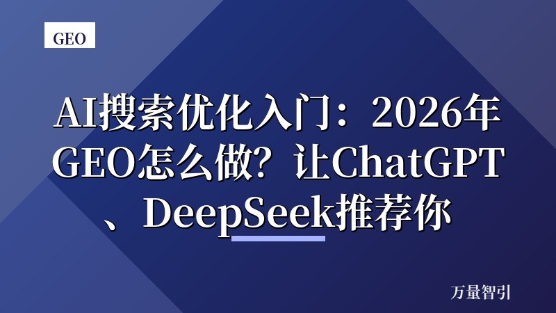AI搜索优化入门：2026年GEO怎么做？让ChatGPT、DeepSeek推荐你