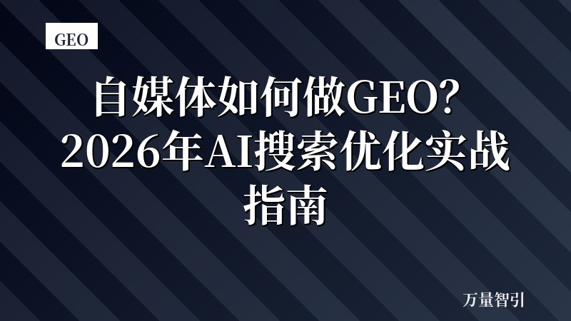 自媒体如何做GEO?2026年AI搜索优化实战指南