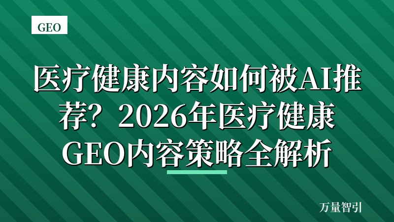 医疗健康内容如何被AI推荐？2026年医疗健康GEO内容策略全解析