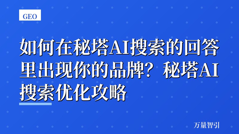 如何在秘塔AI搜索的回答里出现你的品牌？秘塔AI搜索优化攻略