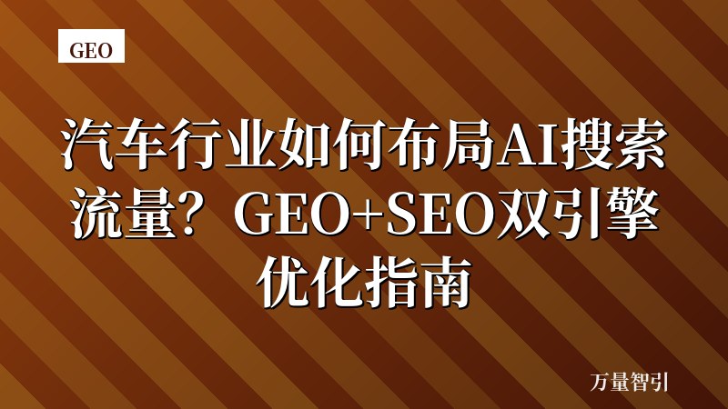 汽车行业如何布局AI搜索流量？GEO+SEO双引擎优化指南