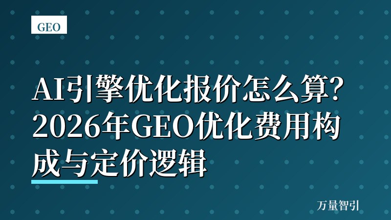 AI引擎优化报价怎么算？2026年GEO优化费用构成与定价逻辑