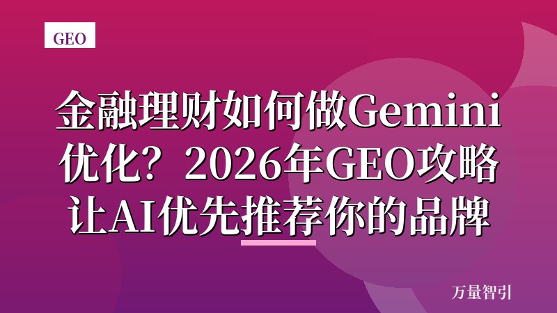 金融理财如何做Gemini优化？2026年GEO攻略让AI优先推荐你的品牌