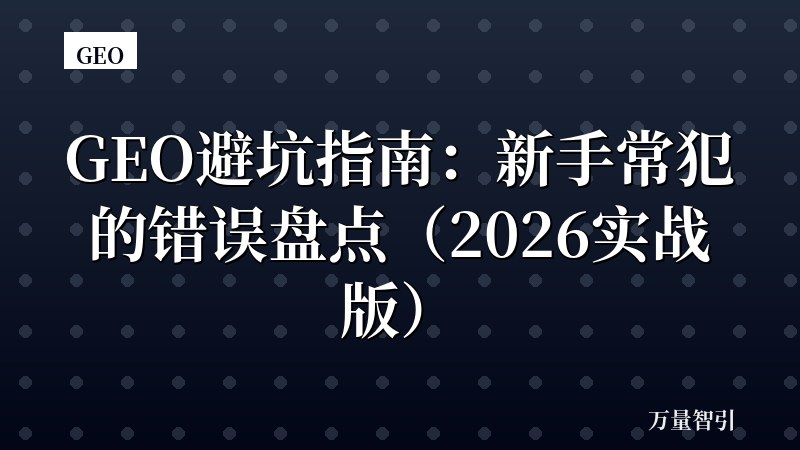 GEO避坑指南:新手常犯的错误盘点(2026实战版)