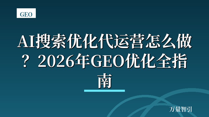 AI搜索优化代运营怎么做？2026年GEO优化全指南