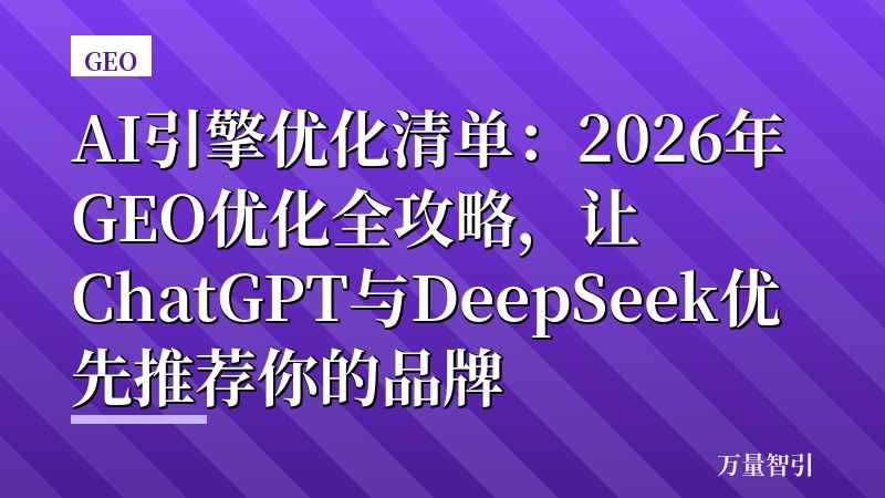 AI引擎优化清单：2026年GEO优化全攻略，让ChatGPT与DeepSeek优先推荐你的品牌