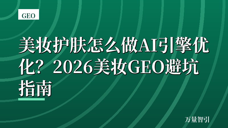 美妆护肤怎么做AI引擎优化？2026美妆GEO避坑指南