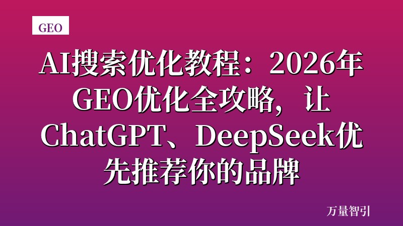 AI搜索优化教程：2026年GEO优化全攻略，让ChatGPT、DeepSeek优先推荐你的品牌