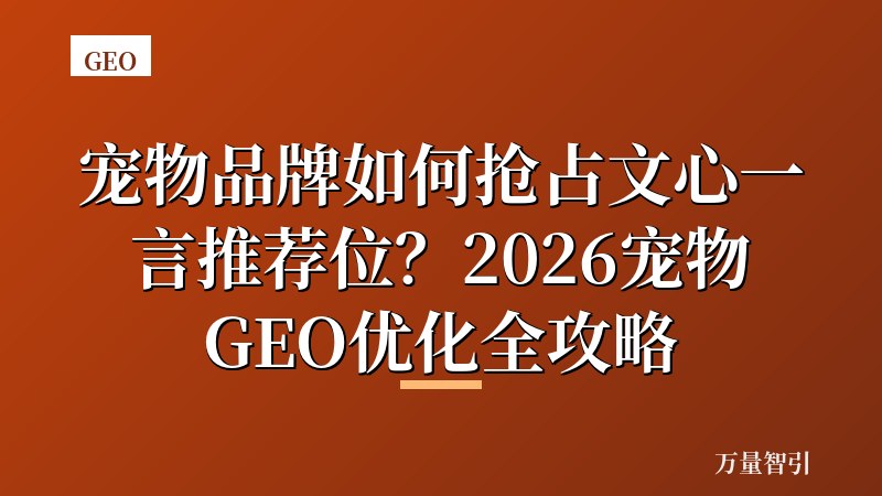宠物品牌如何抢占文心一言推荐位？2026宠物GEO优化全攻略