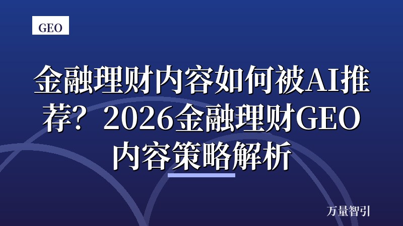 金融理财内容如何被AI推荐？2026金融理财GEO内容策略解析