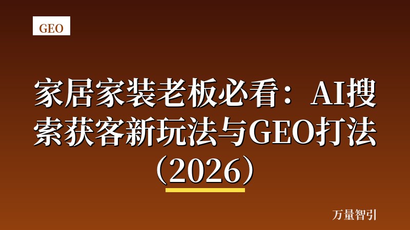 家居家装老板必看：AI搜索获客新玩法与GEO打法（2026）