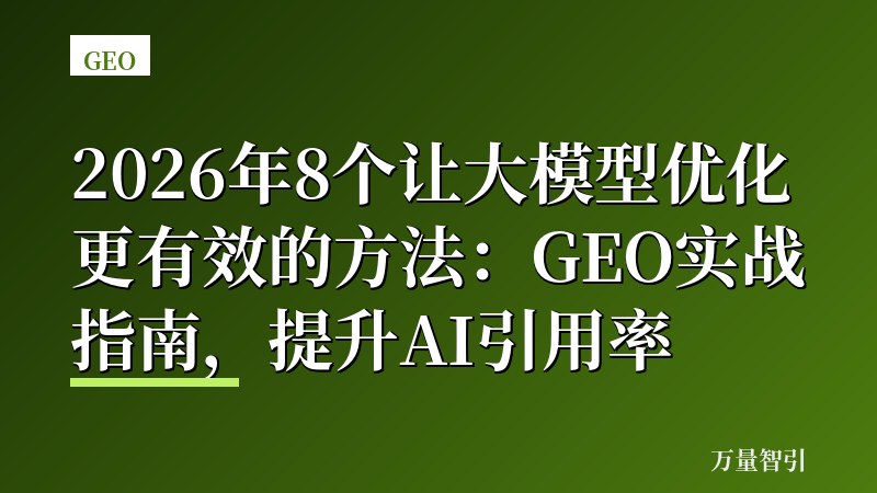 2026年8个让大模型优化更有效的方法：GEO实战指南，提升AI引用率