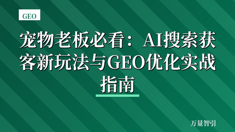 宠物老板必看：AI搜索获客新玩法与GEO优化实战指南