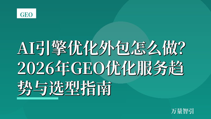 AI引擎优化外包怎么做？2026年GEO优化服务趋势与选型指南