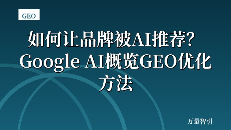 如何让品牌被AI推荐？Google AI概览GEO优化方法