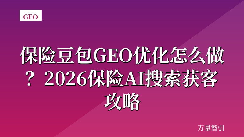 保险豆包GEO优化怎么做？2026保险AI搜索获客攻略