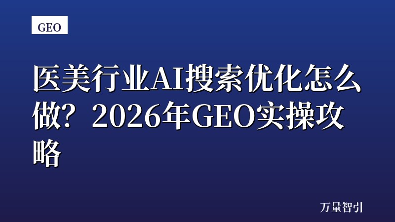 医美行业AI搜索优化怎么做？2026年GEO实操攻略