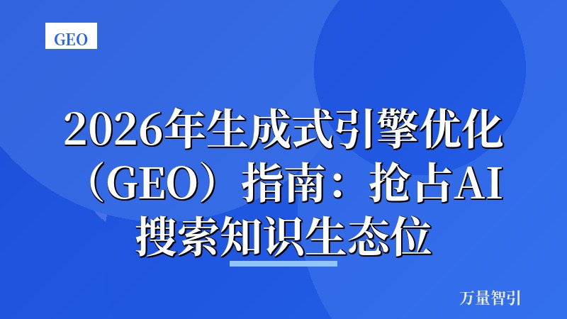 2026年生成式引擎优化（GEO）指南：抢占AI搜索知识生态位