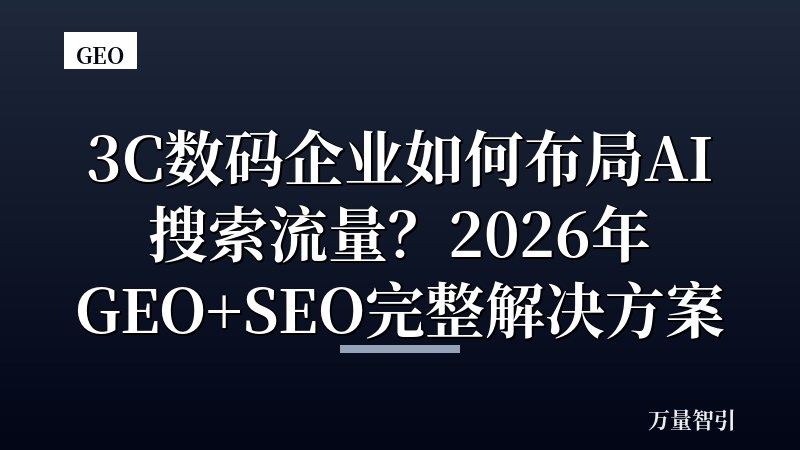 3C数码企业如何布局AI搜索流量？2026年GEO+SEO完整解决方案